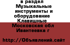  в раздел : Музыкальные инструменты и оборудование » Клавишные . Московская обл.,Ивантеевка г.